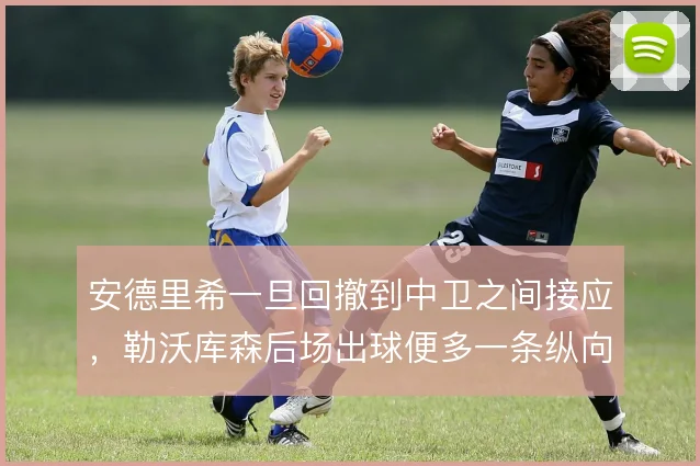 安德里希一旦回撤到中卫之间接应，勒沃库森后场出球便多一条纵向通道