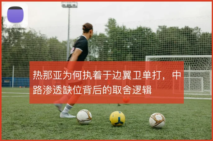 热那亚为何执着于边翼卫单打,中路渗透缺位背后的取舍逻辑