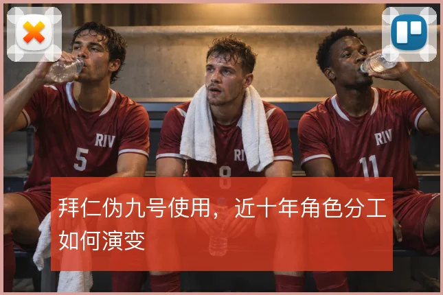 拜仁伪九号使用,近十年角色分工如何演变