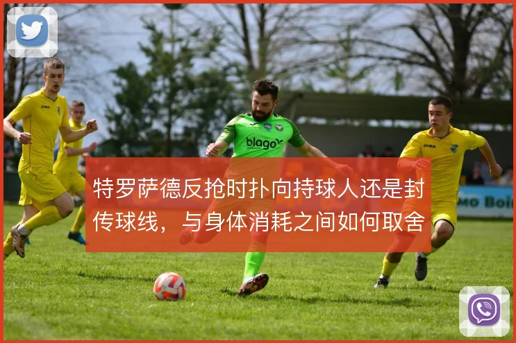 特罗萨德反抢时扑向持球人还是封传球线，与身体消耗之间如何取舍
