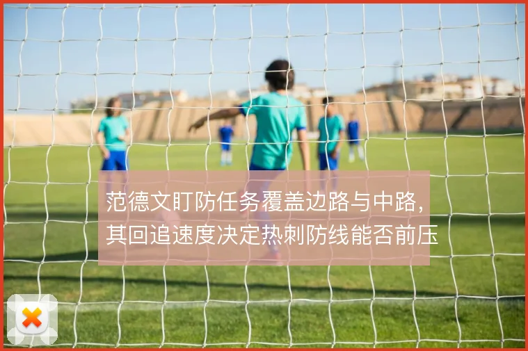 范德文盯防任务覆盖边路与中路,其回追速度决定热刺防线能否前压