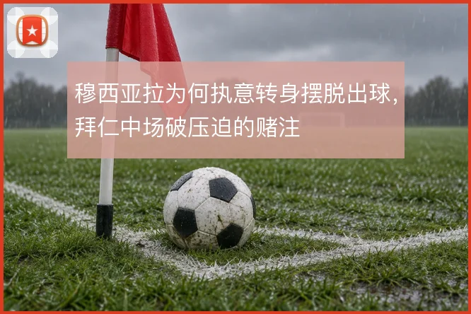 穆西亚拉为何执意转身摆脱出球,拜仁中场破压迫的赌注