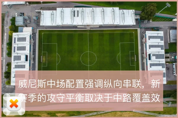 威尼斯中场配置强调纵向串联,新赛季的攻守平衡取决于中路覆盖效率