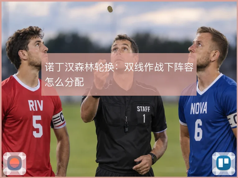 诺丁汉森林轮换：双线作战下阵容怎么分配