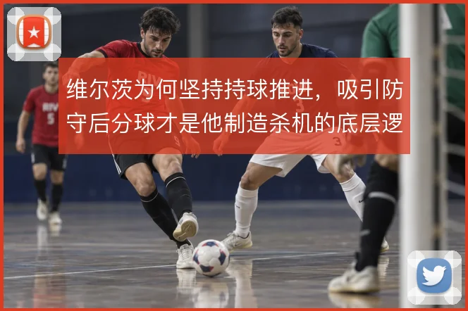 维尔茨为何坚持持球推进，吸引防守后分球才是他制造杀机的底层逻辑