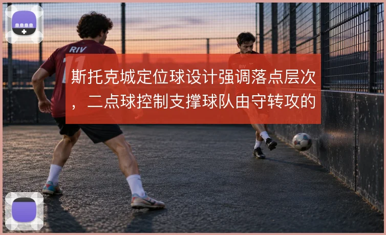 斯托克城定位球设计强调落点层次，二点球控制支撑球队由守转攻的衔接效率