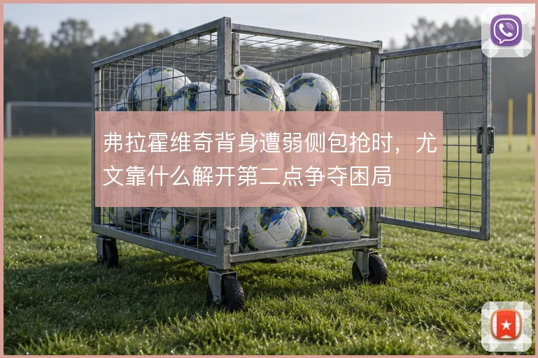 弗拉霍维奇背身遭弱侧包抢时,尤文靠什么解开第二点争夺困局