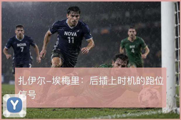 扎伊尔-埃梅里:后插上时机的跑位信号