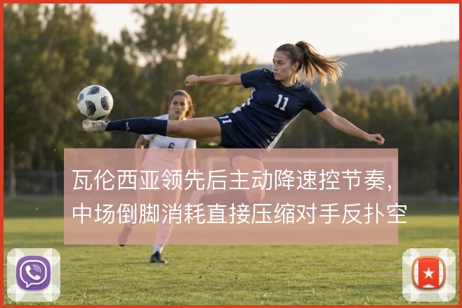 瓦伦西亚领先后主动降速控节奏，中场倒脚消耗直接压缩对手反扑空间