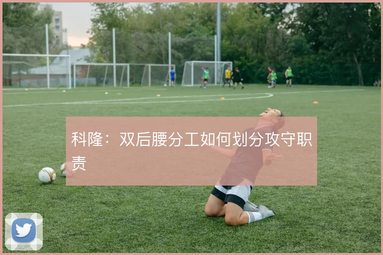科隆：双后腰分工如何划分攻守职责