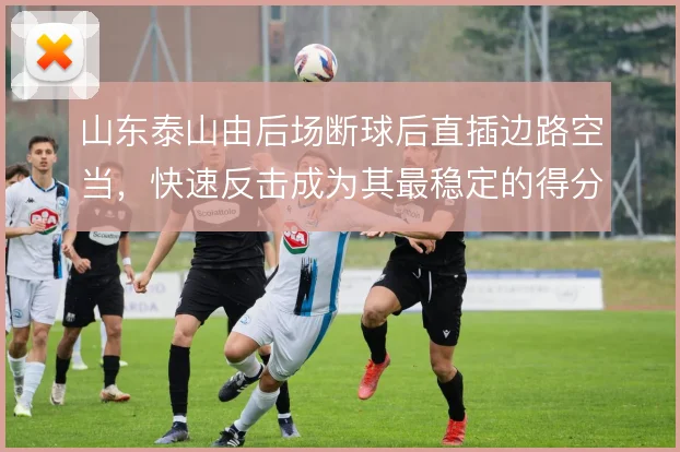 山东泰山由后场断球后直插边路空当，快速反击成为其最稳定的得分路径