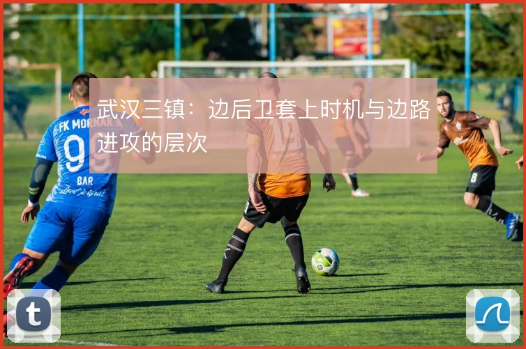 武汉三镇:边后卫套上时机与边路进攻的层次