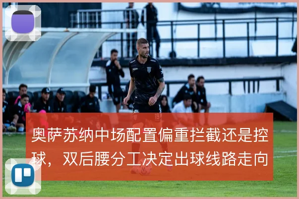 奥萨苏纳中场配置偏重拦截还是控球，双后腰分工决定出球线路走向