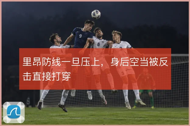 里昂防线一旦压上，身后空当被反击直接打穿