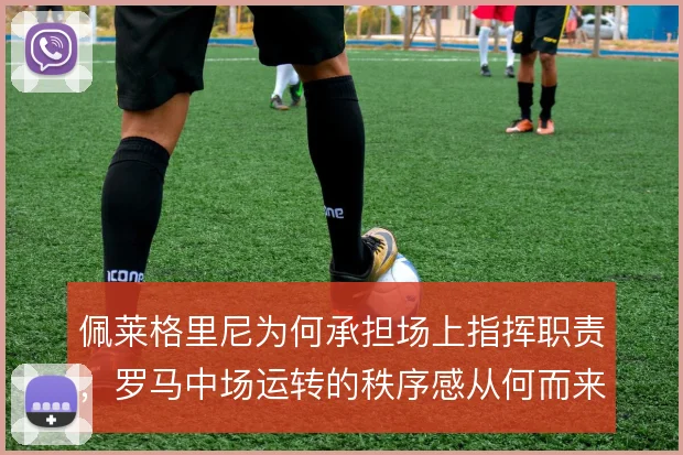 佩莱格里尼为何承担场上指挥职责，罗马中场运转的秩序感从何而来