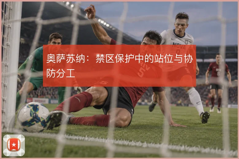 奥萨苏纳：禁区保护中的站位与协防分工