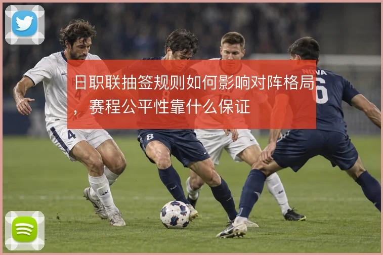 日职联抽签规则如何影响对阵格局,赛程公平性靠什么保证
