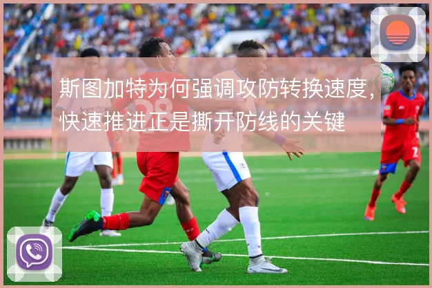 斯图加特为何强调攻防转换速度，快速推进正是撕开防线的关键