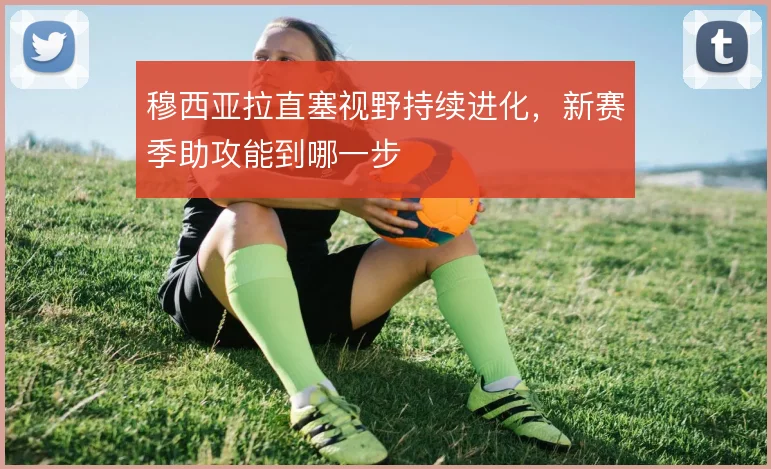穆西亚拉直塞视野持续进化,新赛季助攻能到哪一步