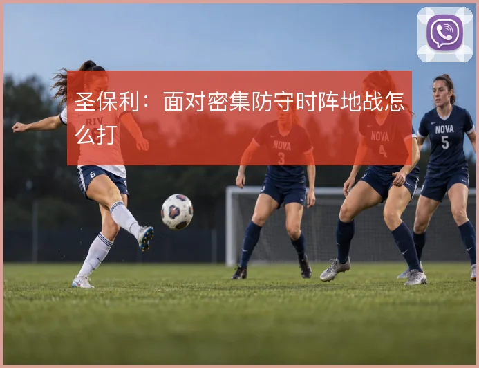 圣保利:面对密集防守时阵地战怎么打