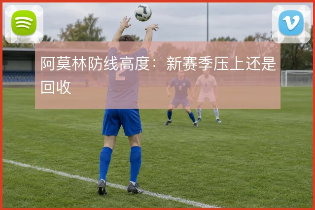 阿莫林防线高度:新赛季压上还是回收