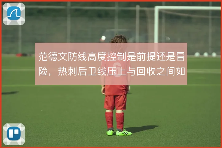 范德文防线高度控制是前提还是冒险,热刺后卫线压上与回收之间如何取舍