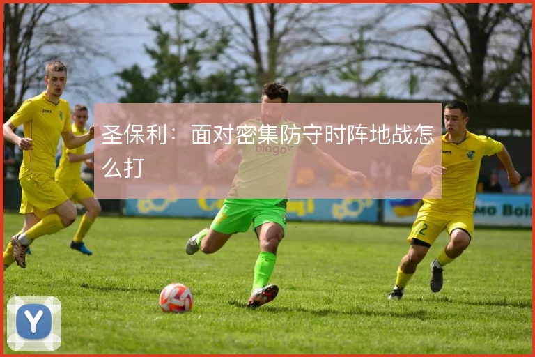圣保利:面对密集防守时阵地战怎么打