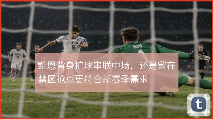 凯恩背身护球串联中场,还是留在禁区抢点更符合新赛季需求