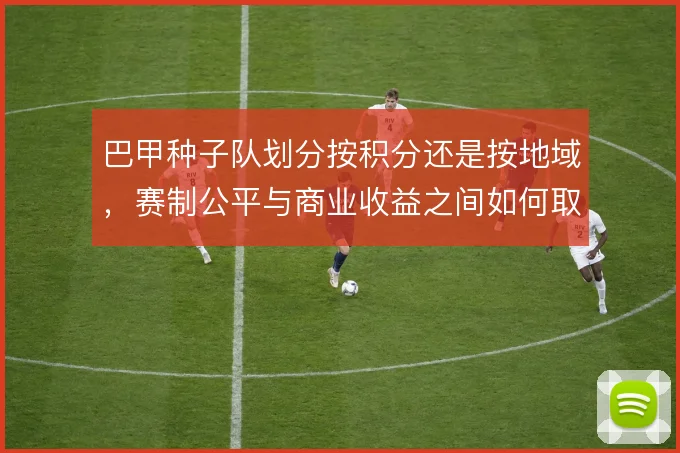 巴甲种子队划分按积分还是按地域，赛制公平与商业收益之间如何取舍