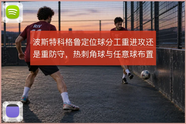 波斯特科格鲁定位球分工重进攻还是重防守，热刺角球与任意球布置如何取舍