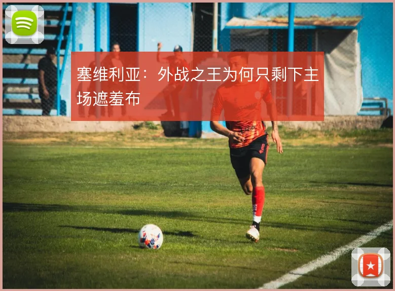 塞维利亚:外战之王为何只剩下主场遮羞布