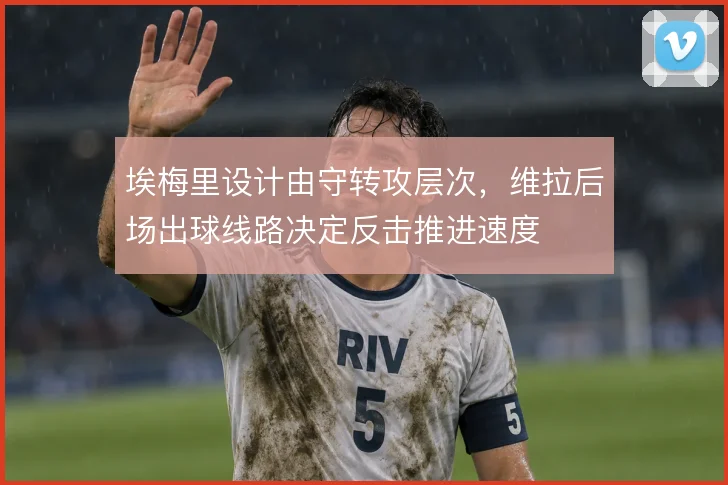 埃梅里设计由守转攻层次,维拉后场出球线路决定反击推进速度
