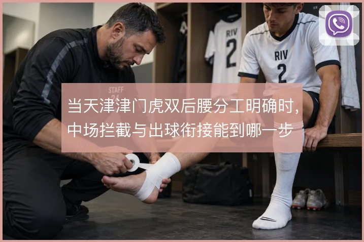 当天津津门虎双后腰分工明确时，中场拦截与出球衔接能到哪一步