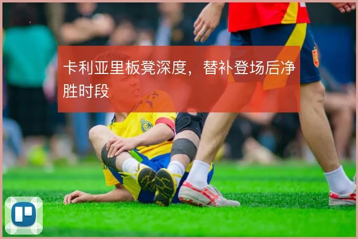 卡利亚里板凳深度，替补登场后净胜时段