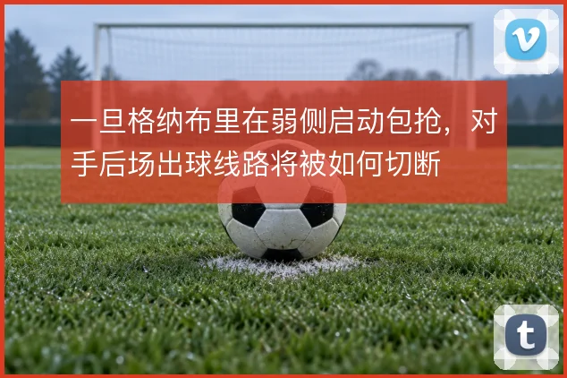 一旦格纳布里在弱侧启动包抢，对手后场出球线路将被如何切断