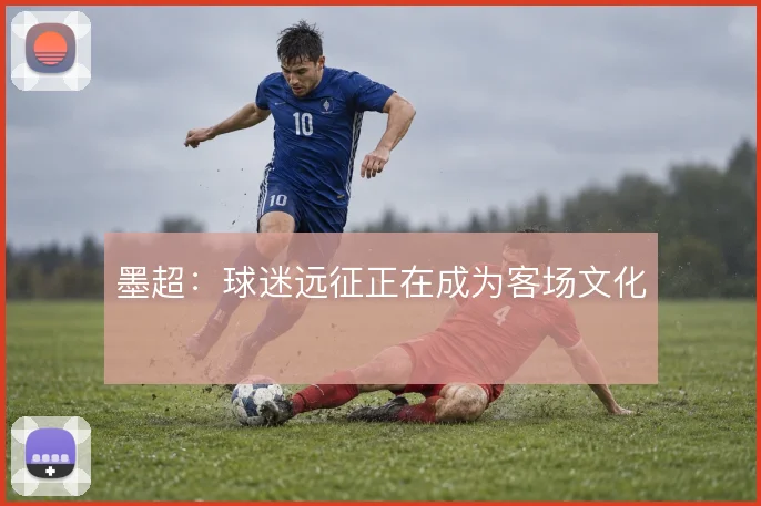 墨超:球迷远征正在成为客场文化