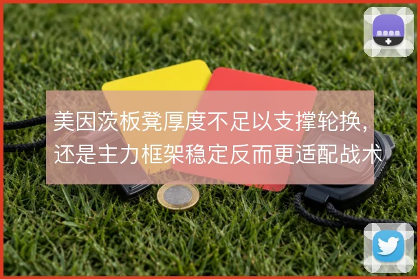 美因茨板凳厚度不足以支撑轮换,还是主力框架稳定反而更适配战术