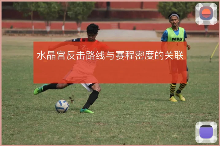 水晶宫反击路线与赛程密度的关联