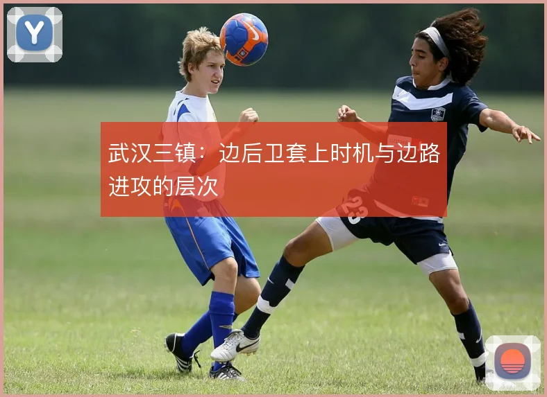 武汉三镇：边后卫套上时机与边路进攻的层次