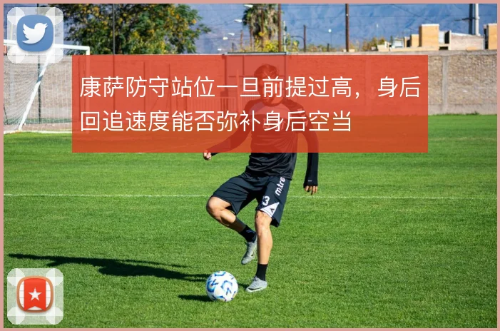 康萨防守站位一旦前提过高，身后回追速度能否弥补身后空当
