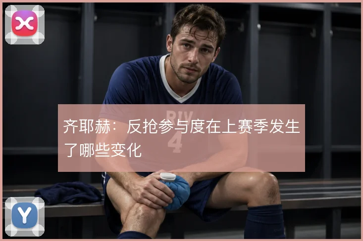 齐耶赫:反抢参与度在上赛季发生了哪些变化