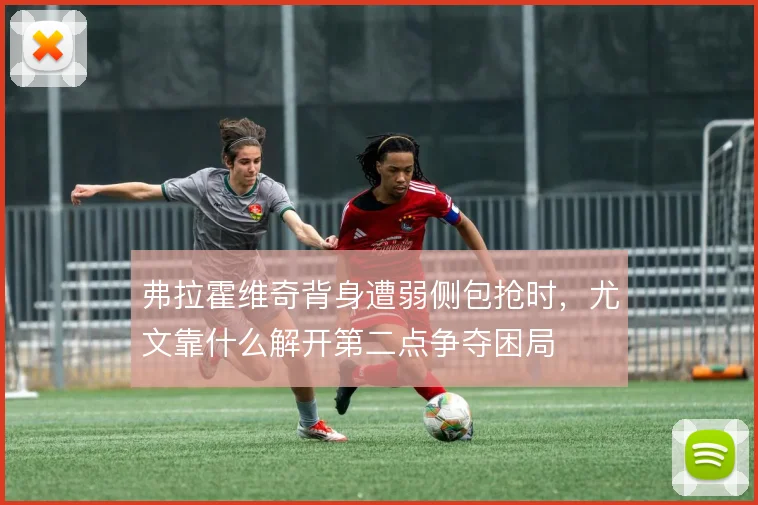 弗拉霍维奇背身遭弱侧包抢时,尤文靠什么解开第二点争夺困局