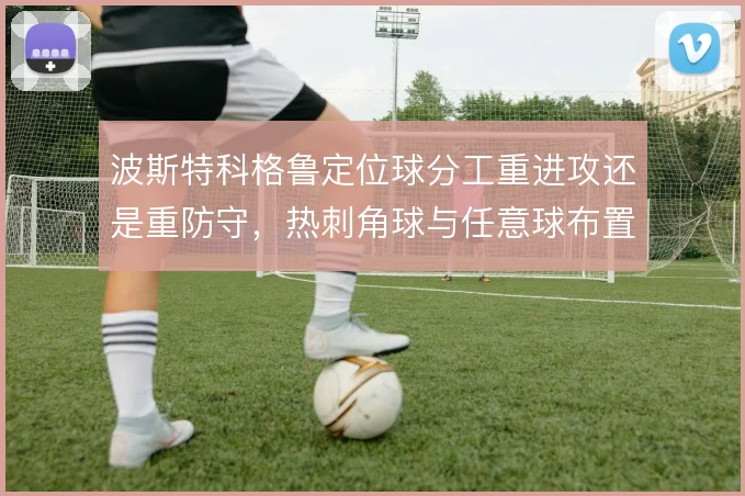 波斯特科格鲁定位球分工重进攻还是重防守，热刺角球与任意球布置如何取舍
